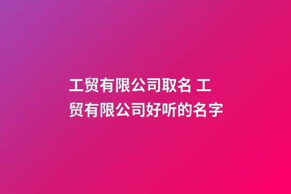 工贸有限公司取名 工贸有限公司好听的名字-第1张-公司起名-玄机派